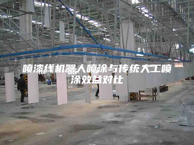 喷漆线机器人喷涂与传统人工喷涂效益对比
