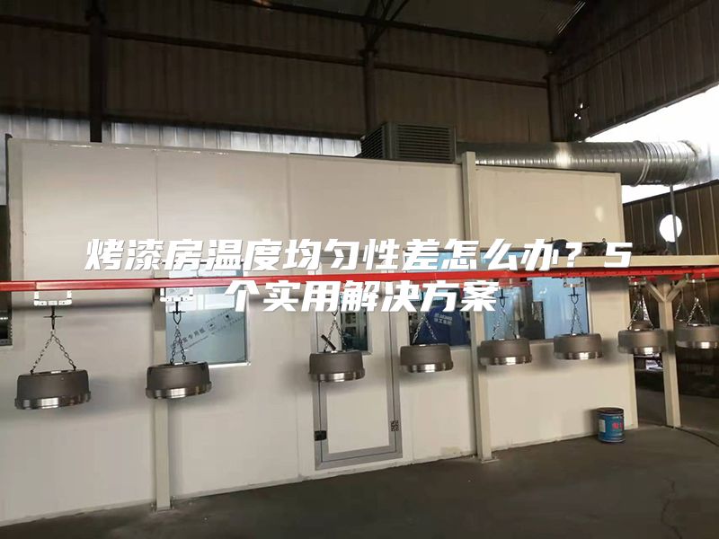 烤漆房温度均匀性差怎么办？5个实用解决方案