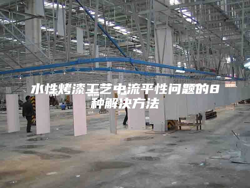 水性烤漆工艺中流平性问题的8种解决方法