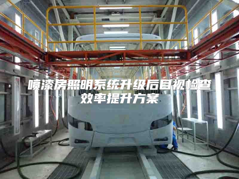 喷漆房照明系统升级后目视检查效率提升方案