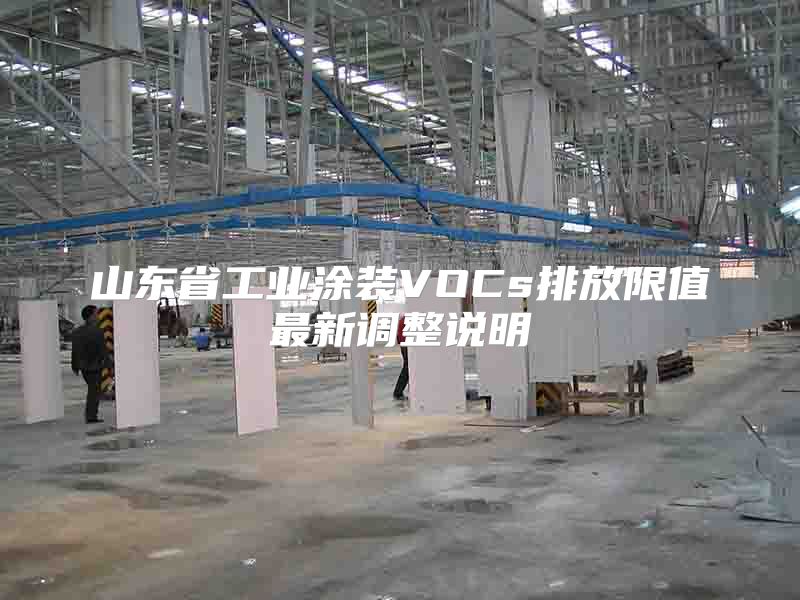 山东省工业涂装VOCs排放限值最新调整说明