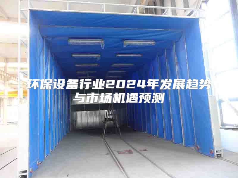 环保设备行业2024年发展趋势与市场机遇预测