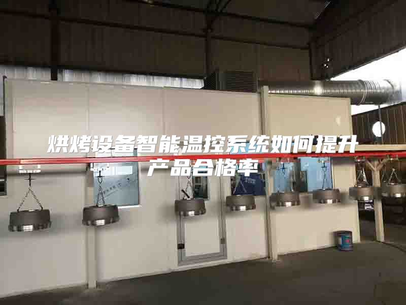 烘烤设备智能温控系统如何提升产品合格率