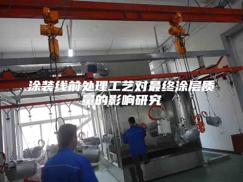 涂装线前处理工艺对最终涂层质量的影响研究