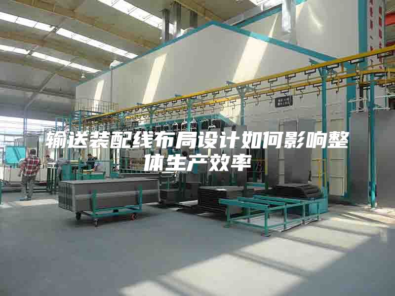 输送装配线布局设计如何影响整体生产效率