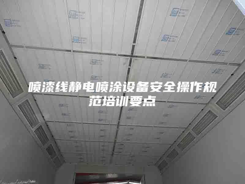 喷漆线静电喷涂设备安全操作规范培训要点