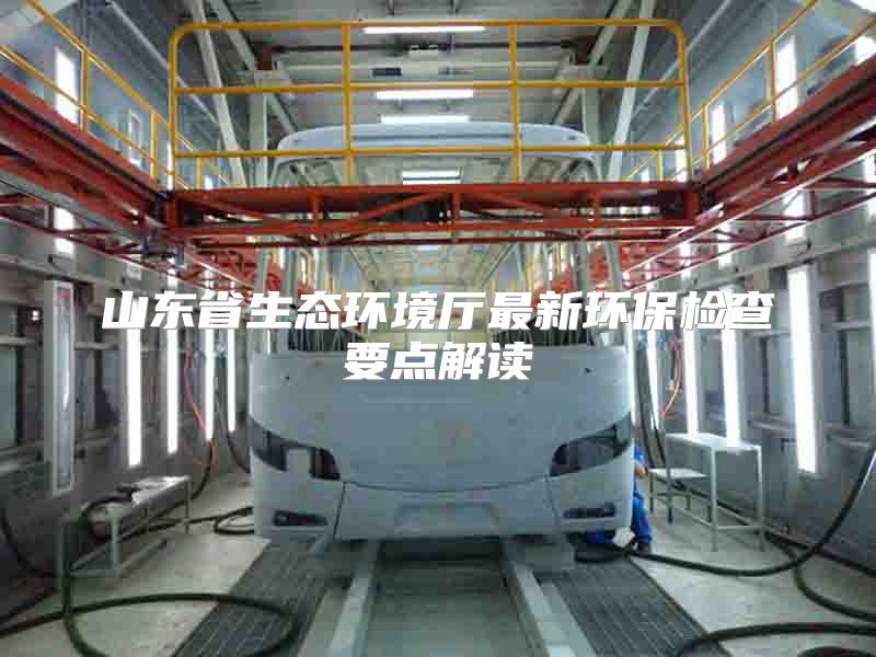 山东省生态环境厅最新环保检查要点解读