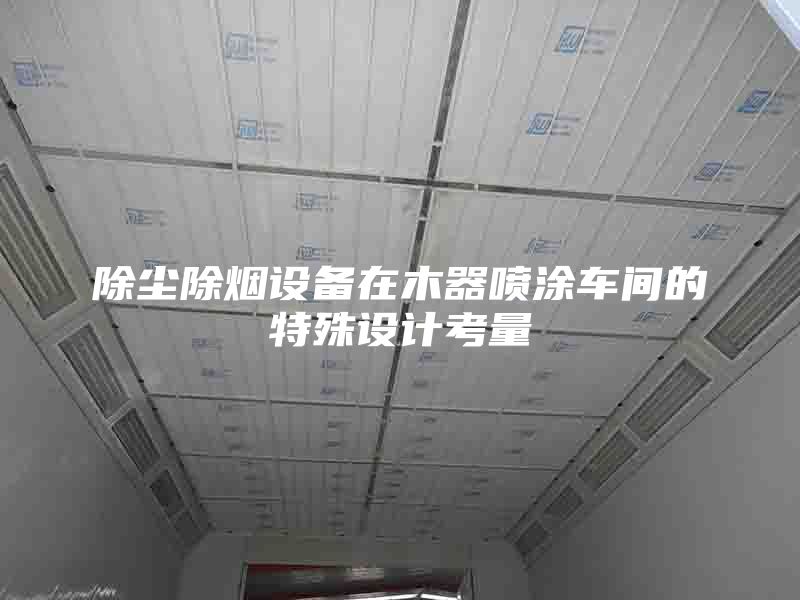 除尘除烟设备在木器喷涂车间的特殊设计考量