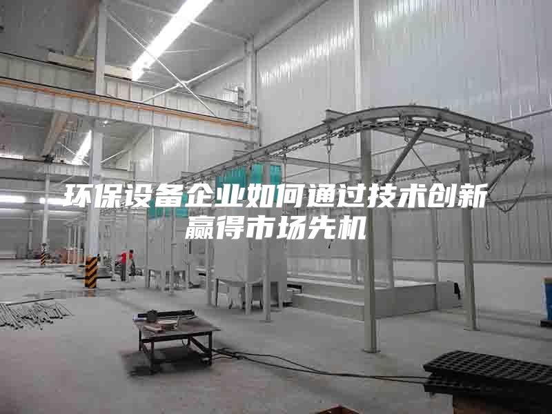 环保设备企业如何通过技术创新赢得市场先机