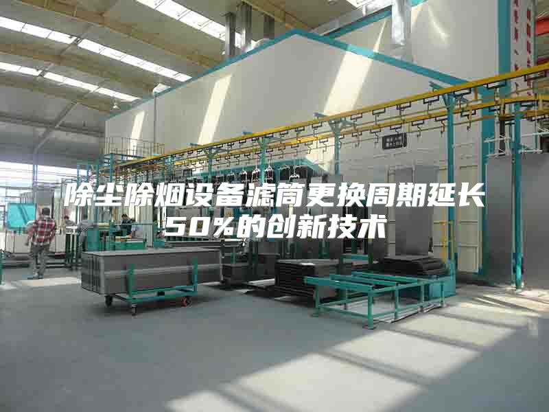 除尘除烟设备滤筒更换周期延长50%的创新技术
