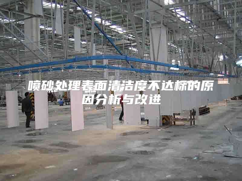 喷砂处理表面清洁度不达标的原因分析与改进