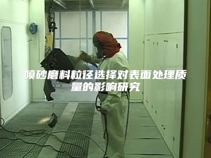 喷砂磨料粒径选择对表面处理质量的影响研究