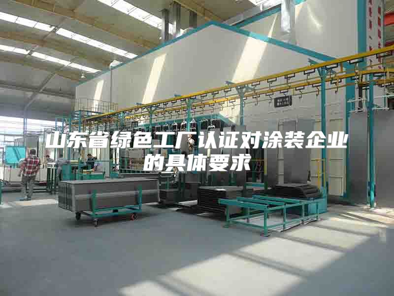 山东省绿色工厂认证对涂装企业的具体要求