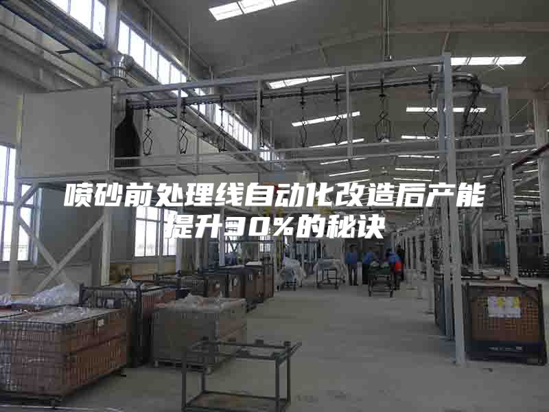 喷砂前处理线自动化改造后产能提升30%的秘诀