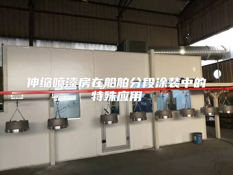 伸缩喷漆房在船舶分段涂装中的特殊应用