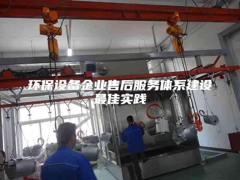 环保设备企业售后服务体系建设最佳实践