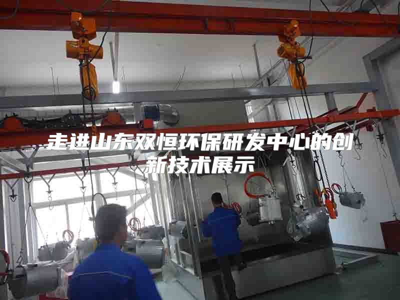 走进山东双恒环保研发中心的创新技术展示