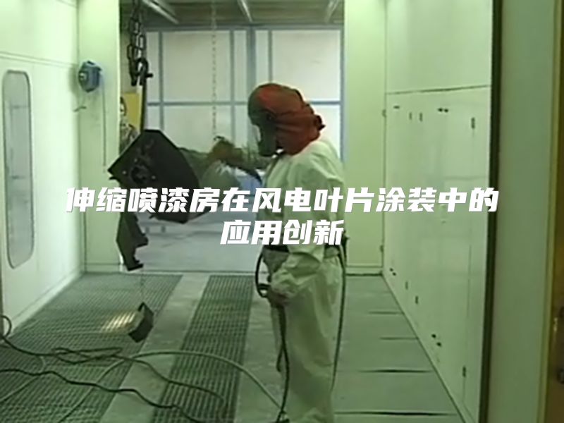 伸缩喷漆房在风电叶片涂装中的应用创新