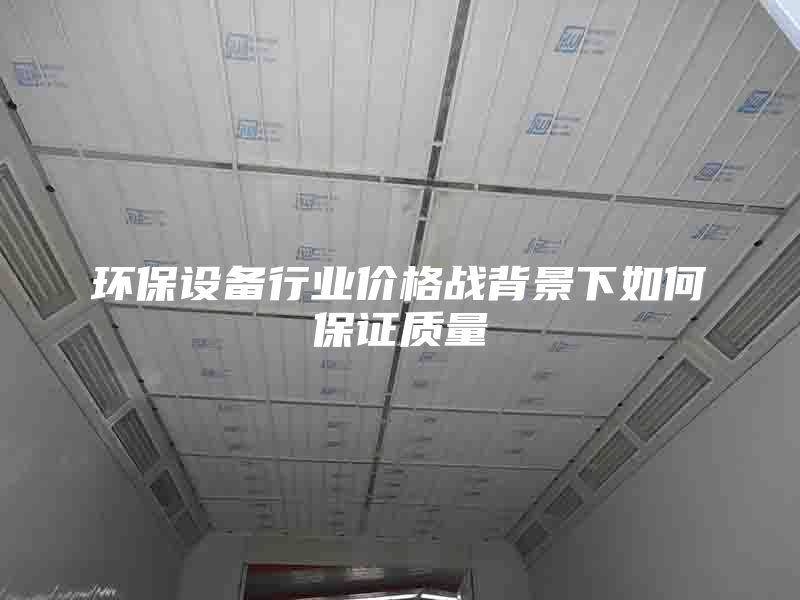环保设备行业价格战背景下如何保证质量
